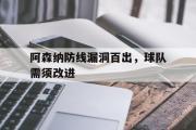 关于阿森纳防线漏洞百出，球队需须改进的信息