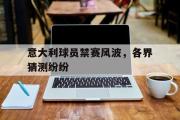 意大利球员禁赛风波，各界猜测纷纷的简单介绍