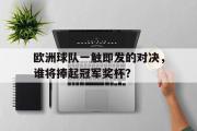 欧洲球队一触即发的对决，谁将捧起冠军奖杯？的简单介绍