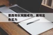 墨西哥队突围成功，展现出色实力的简单介绍