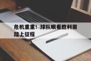危机重重！球队眼看胜利需踏上征程