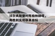 包含沃尔夫斯堡对阵柏林赫塔，用胜利实现联赛目标的词条