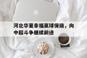 关于河北华夏幸福赢球保级，向中超斗争继续前进的信息
