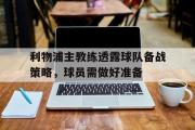 关于利物浦主教练透露球队备战策略，球员需做好准备的信息